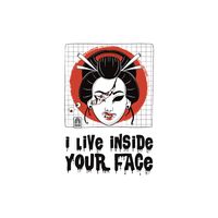 I live inside youre face